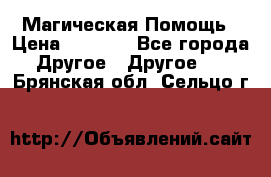 Магическая Помощь › Цена ­ 1 000 - Все города Другое » Другое   . Брянская обл.,Сельцо г.